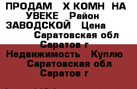 ПРОДАМ 2-Х КОМН. НА УВЕКЕ › Район ­ ЗАВОДСКОЙ › Цена ­ 1 150 000 - Саратовская обл., Саратов г. Недвижимость » Куплю   . Саратовская обл.,Саратов г.